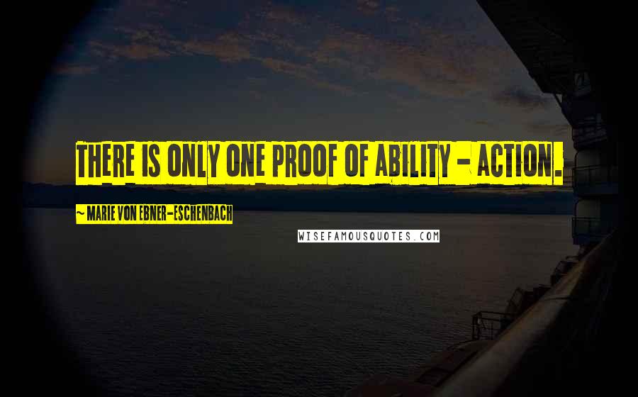 Marie Von Ebner-Eschenbach Quotes: There is only one proof of ability - action.