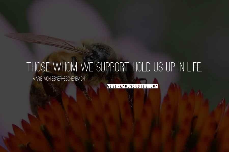 Marie Von Ebner-Eschenbach Quotes: Those whom we support hold us up in life.