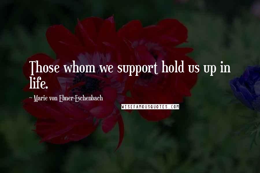 Marie Von Ebner-Eschenbach Quotes: Those whom we support hold us up in life.