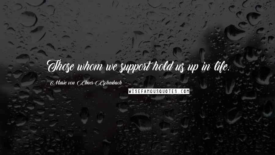 Marie Von Ebner-Eschenbach Quotes: Those whom we support hold us up in life.