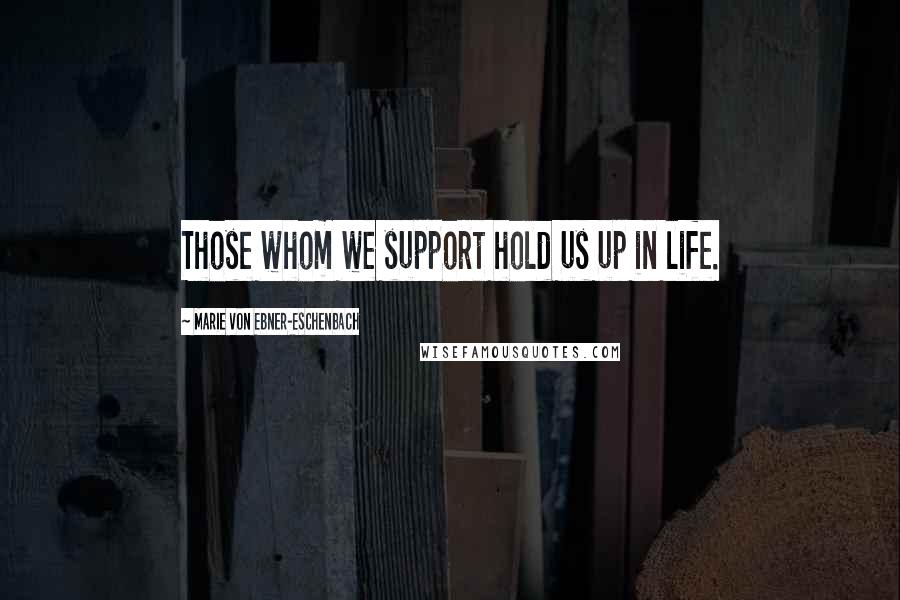 Marie Von Ebner-Eschenbach Quotes: Those whom we support hold us up in life.