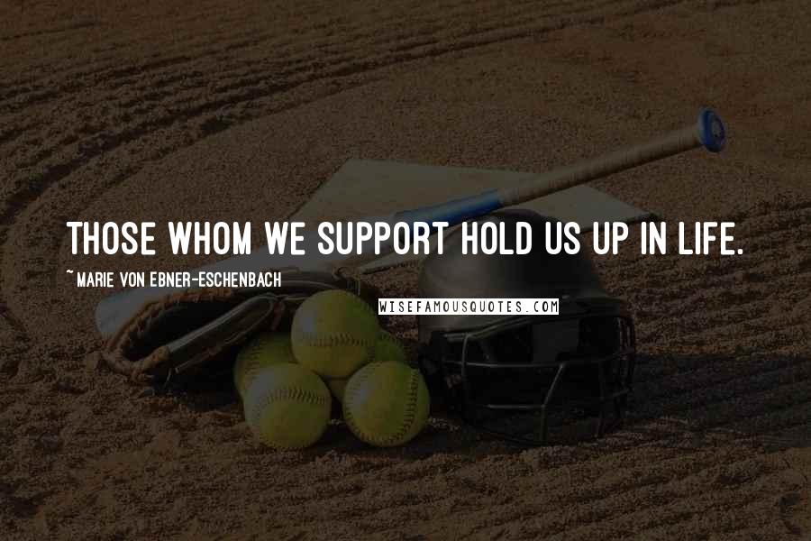 Marie Von Ebner-Eschenbach Quotes: Those whom we support hold us up in life.
