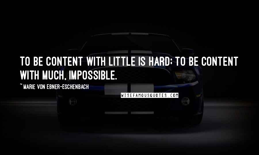 Marie Von Ebner-Eschenbach Quotes: To be content with little is hard; to be content with much, impossible.