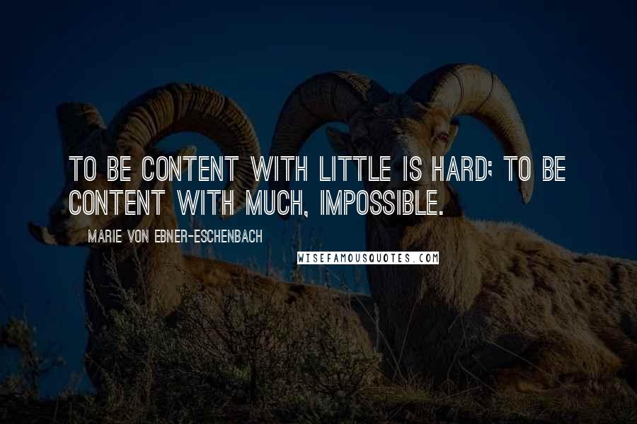Marie Von Ebner-Eschenbach Quotes: To be content with little is hard; to be content with much, impossible.