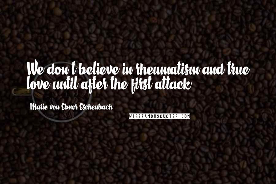 Marie Von Ebner-Eschenbach Quotes: We don't believe in rheumatism and true love until after the first attack.