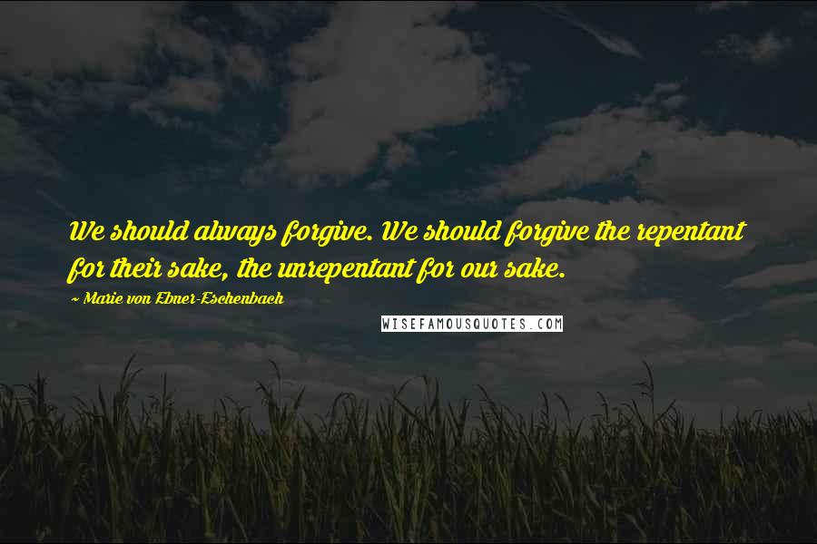Marie Von Ebner-Eschenbach Quotes: We should always forgive. We should forgive the repentant for their sake, the unrepentant for our sake.