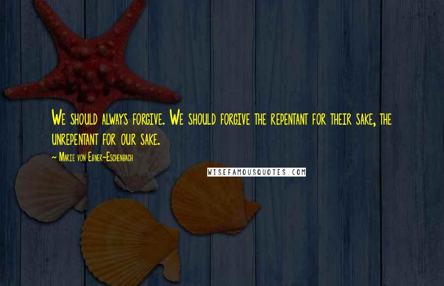 Marie Von Ebner-Eschenbach Quotes: We should always forgive. We should forgive the repentant for their sake, the unrepentant for our sake.