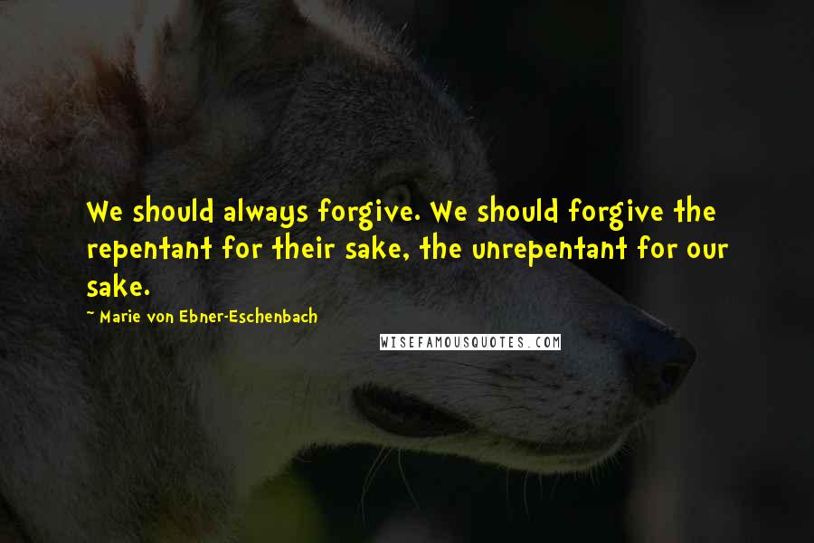 Marie Von Ebner-Eschenbach Quotes: We should always forgive. We should forgive the repentant for their sake, the unrepentant for our sake.