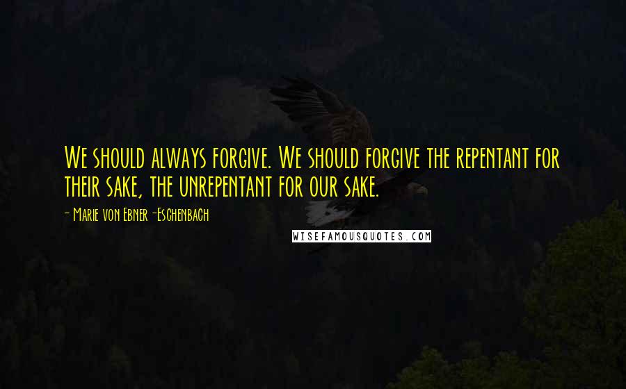 Marie Von Ebner-Eschenbach Quotes: We should always forgive. We should forgive the repentant for their sake, the unrepentant for our sake.