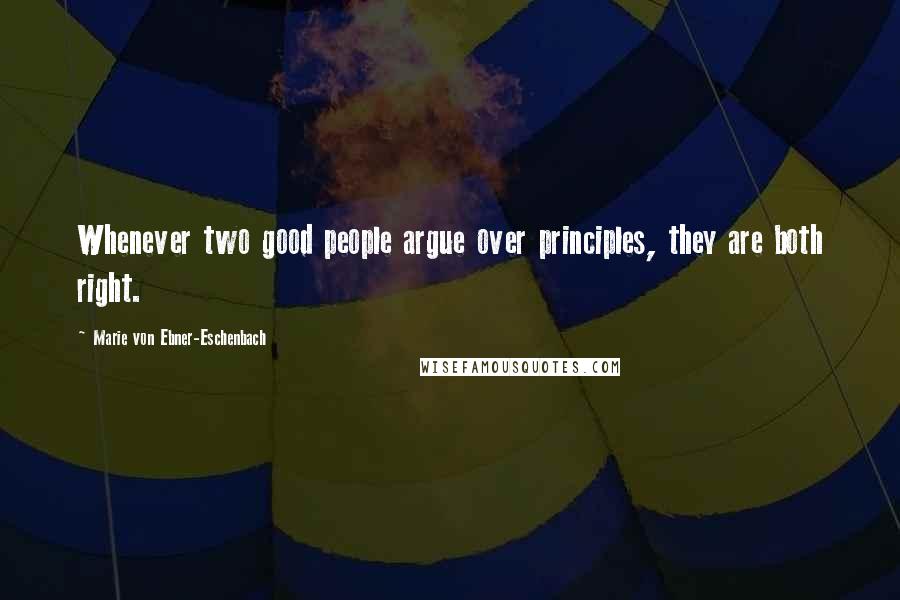 Marie Von Ebner-Eschenbach Quotes: Whenever two good people argue over principles, they are both right.