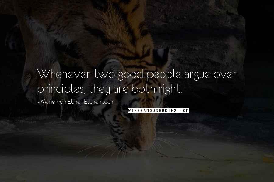 Marie Von Ebner-Eschenbach Quotes: Whenever two good people argue over principles, they are both right.
