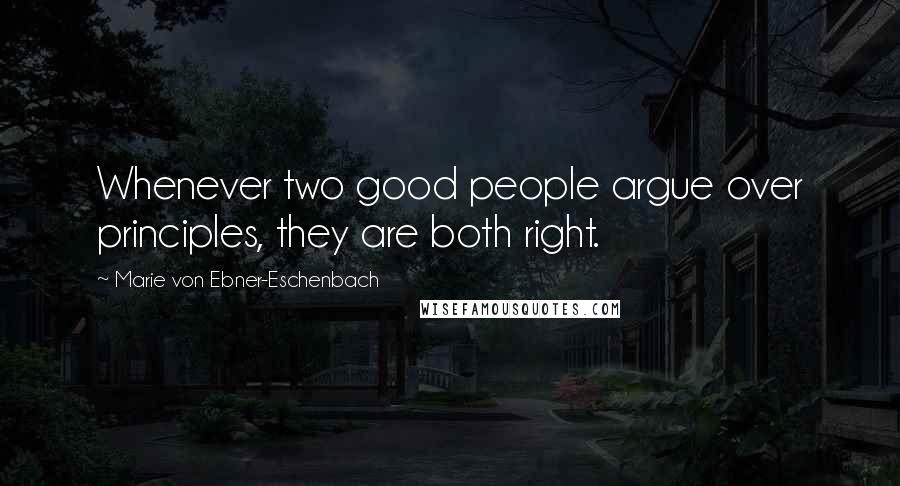 Marie Von Ebner-Eschenbach Quotes: Whenever two good people argue over principles, they are both right.