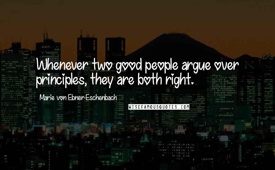 Marie Von Ebner-Eschenbach Quotes: Whenever two good people argue over principles, they are both right.