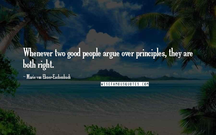 Marie Von Ebner-Eschenbach Quotes: Whenever two good people argue over principles, they are both right.