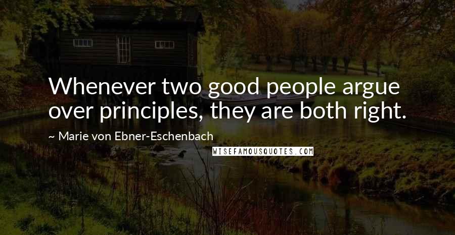 Marie Von Ebner-Eschenbach Quotes: Whenever two good people argue over principles, they are both right.