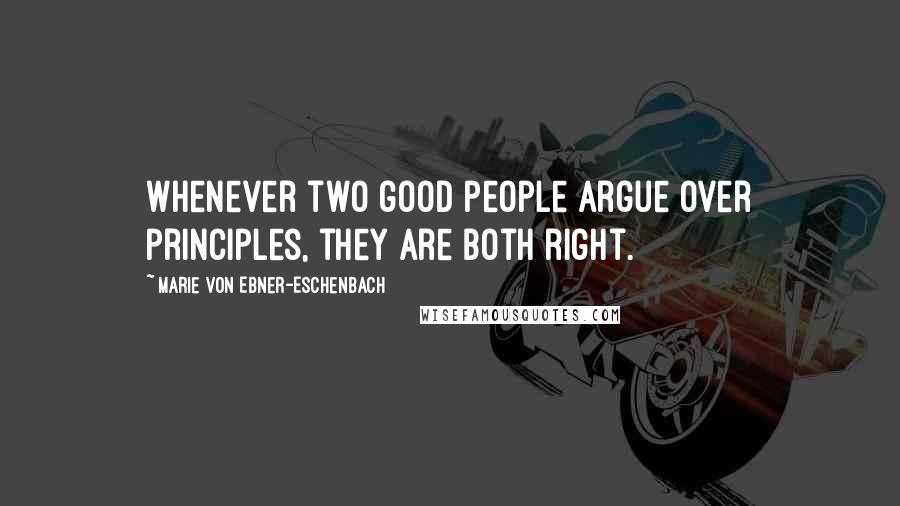 Marie Von Ebner-Eschenbach Quotes: Whenever two good people argue over principles, they are both right.