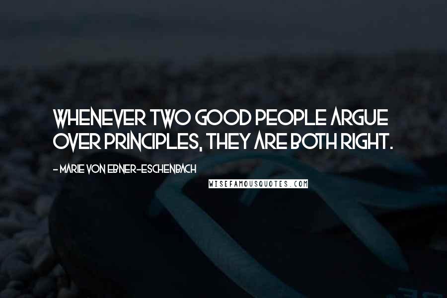 Marie Von Ebner-Eschenbach Quotes: Whenever two good people argue over principles, they are both right.