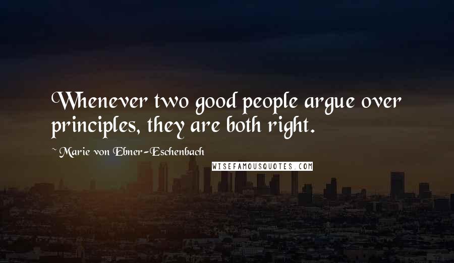 Marie Von Ebner-Eschenbach Quotes: Whenever two good people argue over principles, they are both right.