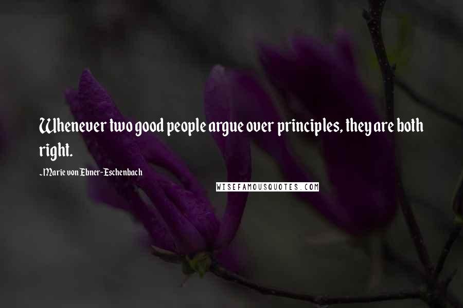 Marie Von Ebner-Eschenbach Quotes: Whenever two good people argue over principles, they are both right.