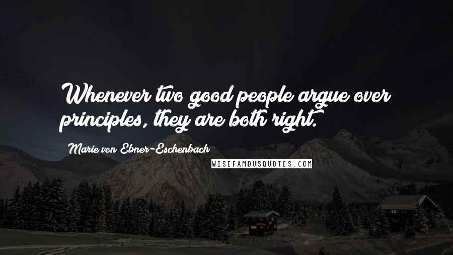 Marie Von Ebner-Eschenbach Quotes: Whenever two good people argue over principles, they are both right.