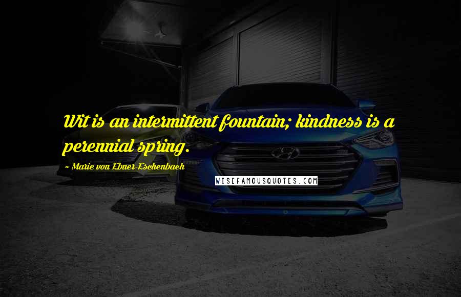 Marie Von Ebner-Eschenbach Quotes: Wit is an intermittent fountain; kindness is a perennial spring.