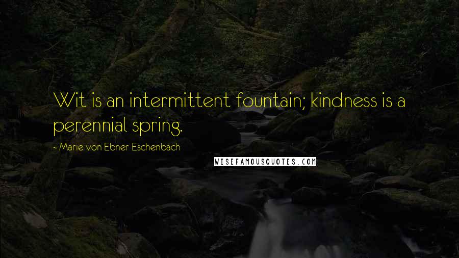 Marie Von Ebner-Eschenbach Quotes: Wit is an intermittent fountain; kindness is a perennial spring.