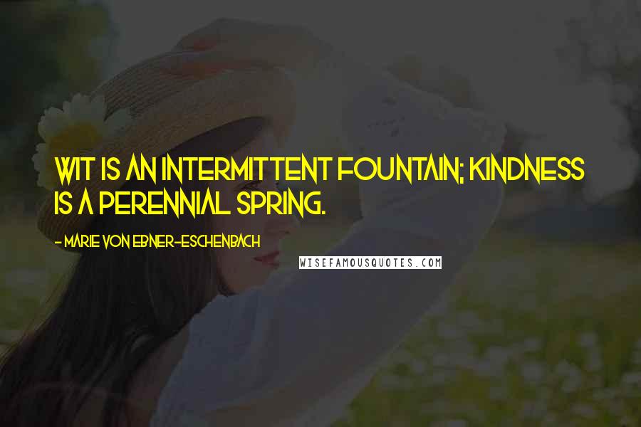 Marie Von Ebner-Eschenbach Quotes: Wit is an intermittent fountain; kindness is a perennial spring.