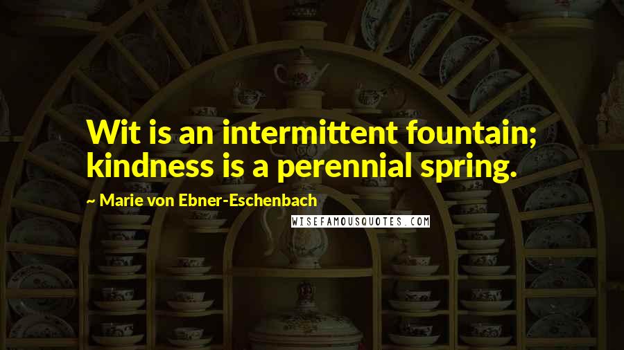 Marie Von Ebner-Eschenbach Quotes: Wit is an intermittent fountain; kindness is a perennial spring.