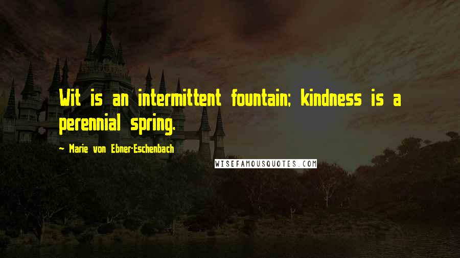 Marie Von Ebner-Eschenbach Quotes: Wit is an intermittent fountain; kindness is a perennial spring.