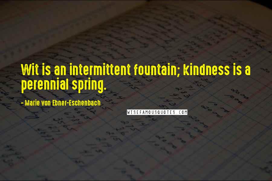 Marie Von Ebner-Eschenbach Quotes: Wit is an intermittent fountain; kindness is a perennial spring.