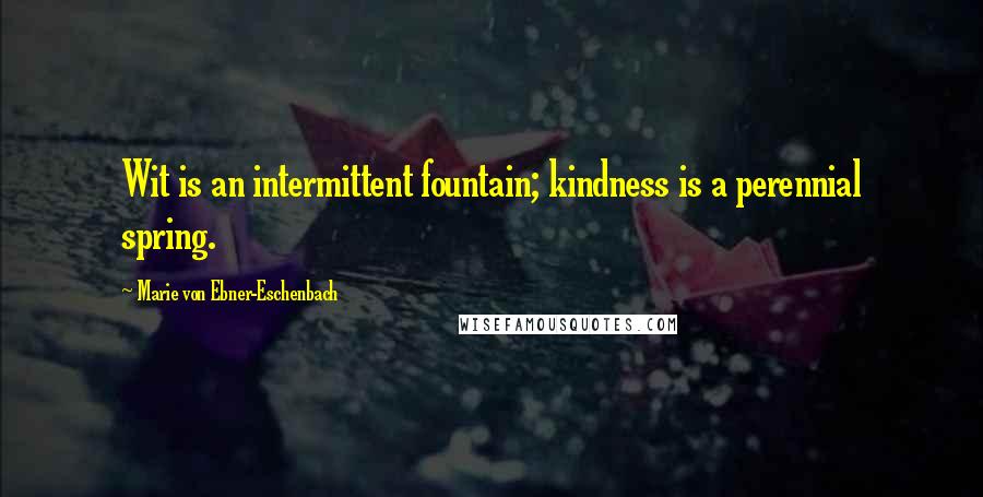 Marie Von Ebner-Eschenbach Quotes: Wit is an intermittent fountain; kindness is a perennial spring.