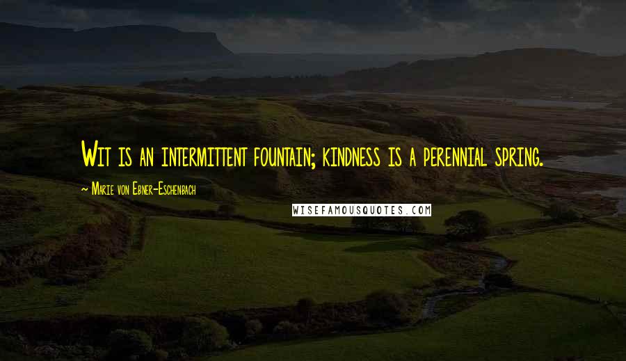 Marie Von Ebner-Eschenbach Quotes: Wit is an intermittent fountain; kindness is a perennial spring.