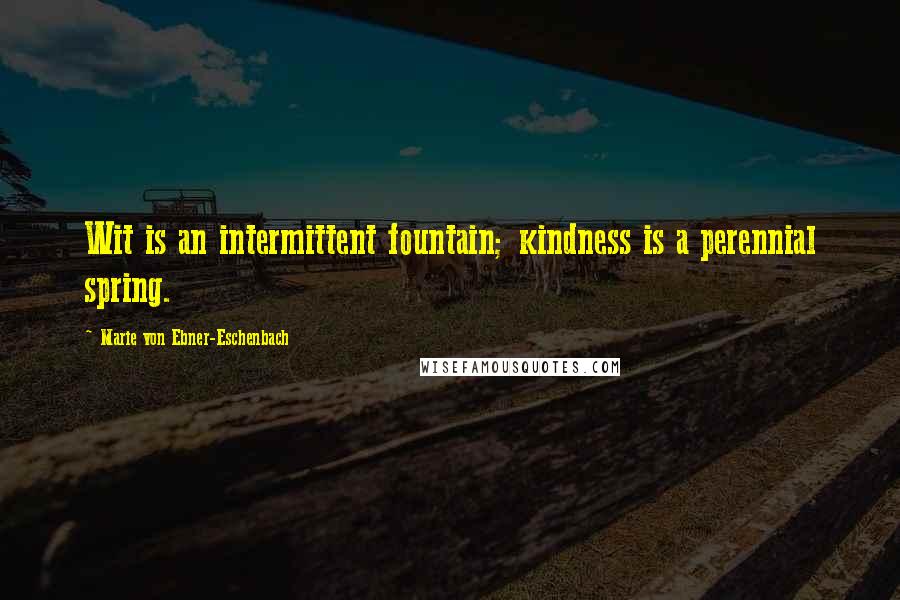 Marie Von Ebner-Eschenbach Quotes: Wit is an intermittent fountain; kindness is a perennial spring.