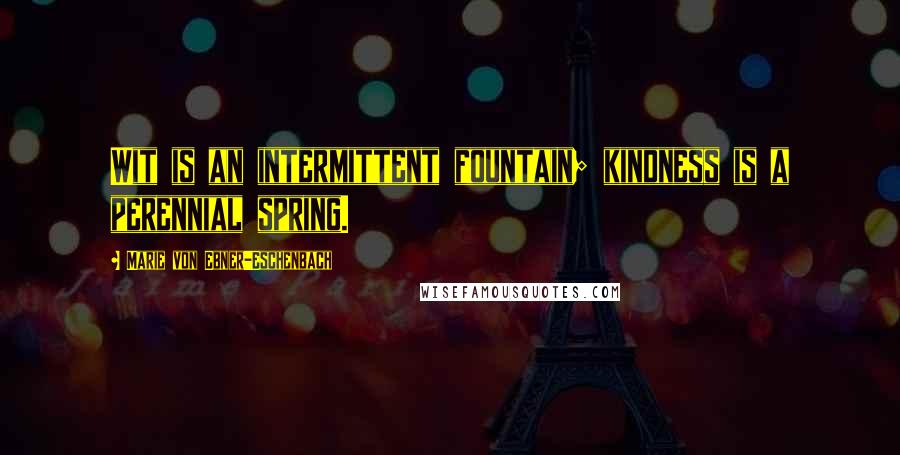 Marie Von Ebner-Eschenbach Quotes: Wit is an intermittent fountain; kindness is a perennial spring.