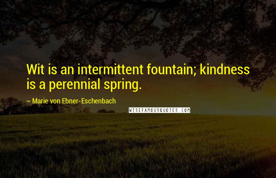 Marie Von Ebner-Eschenbach Quotes: Wit is an intermittent fountain; kindness is a perennial spring.