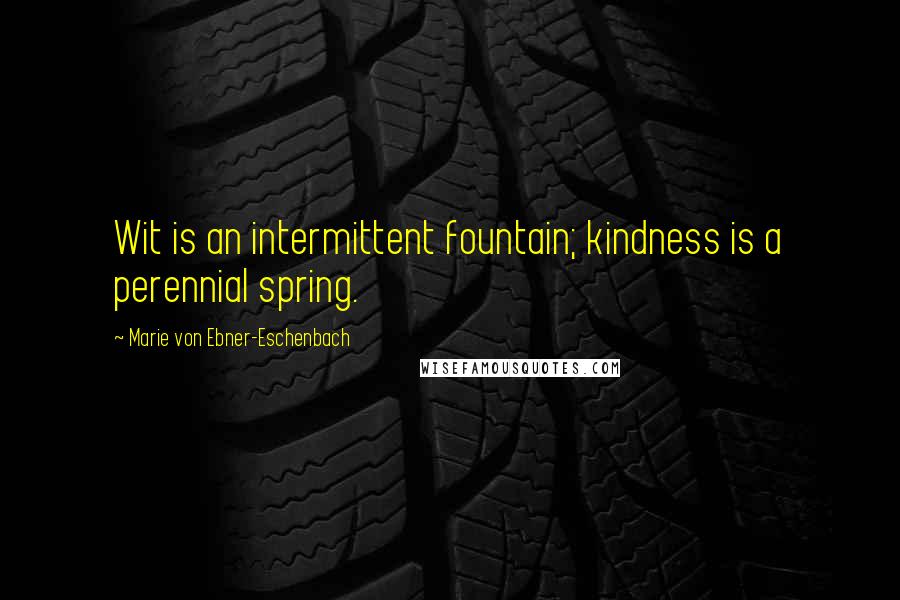 Marie Von Ebner-Eschenbach Quotes: Wit is an intermittent fountain; kindness is a perennial spring.