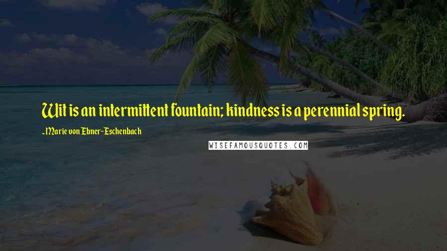 Marie Von Ebner-Eschenbach Quotes: Wit is an intermittent fountain; kindness is a perennial spring.