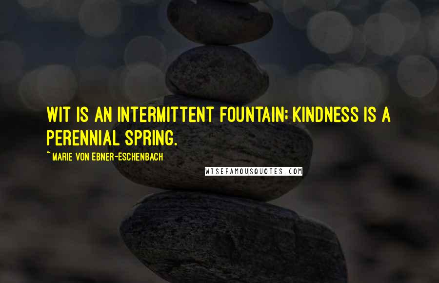 Marie Von Ebner-Eschenbach Quotes: Wit is an intermittent fountain; kindness is a perennial spring.