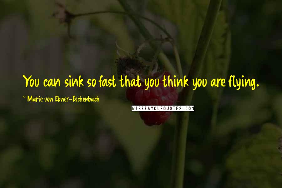 Marie Von Ebner-Eschenbach Quotes: You can sink so fast that you think you are flying.