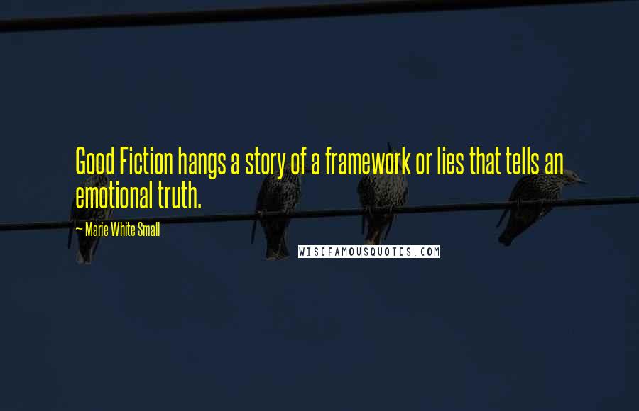 Marie White Small Quotes: Good Fiction hangs a story of a framework or lies that tells an emotional truth.