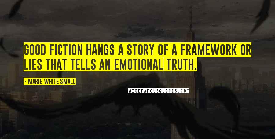 Marie White Small Quotes: Good Fiction hangs a story of a framework or lies that tells an emotional truth.