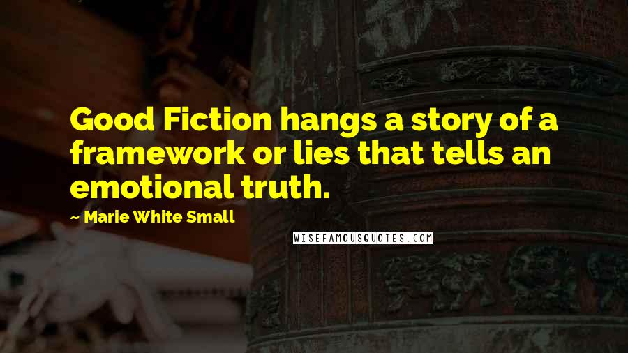 Marie White Small Quotes: Good Fiction hangs a story of a framework or lies that tells an emotional truth.