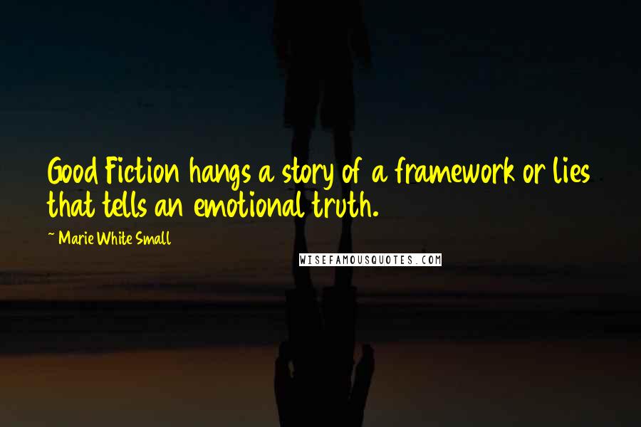Marie White Small Quotes: Good Fiction hangs a story of a framework or lies that tells an emotional truth.