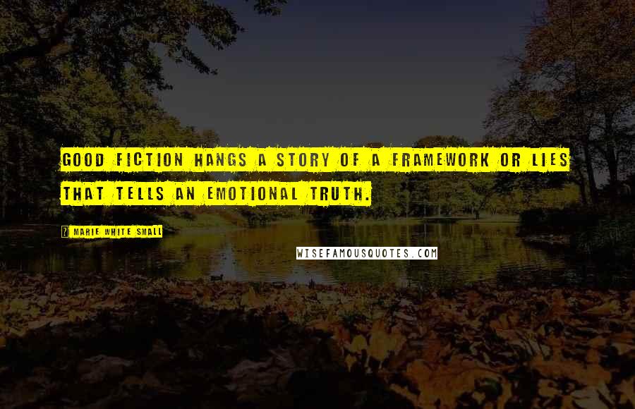 Marie White Small Quotes: Good Fiction hangs a story of a framework or lies that tells an emotional truth.