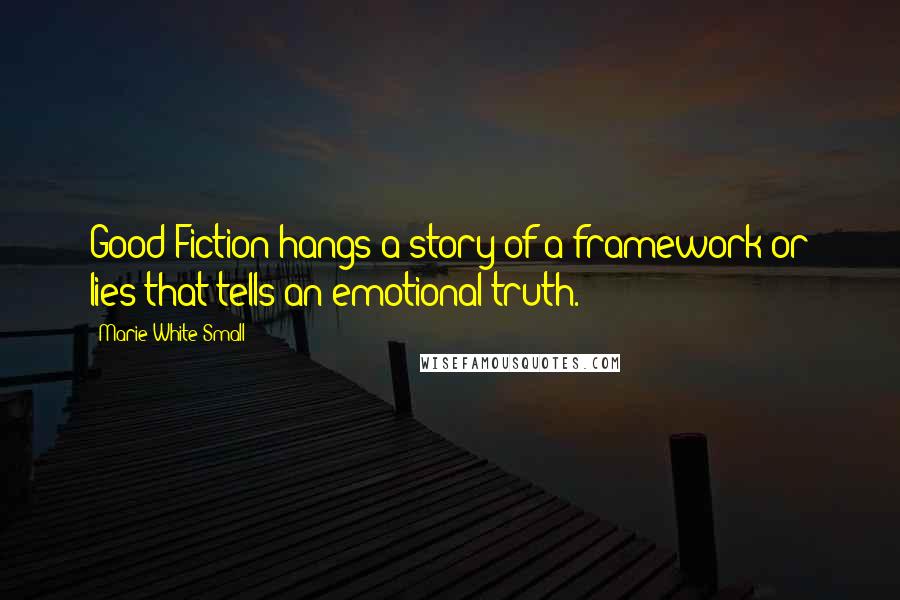 Marie White Small Quotes: Good Fiction hangs a story of a framework or lies that tells an emotional truth.