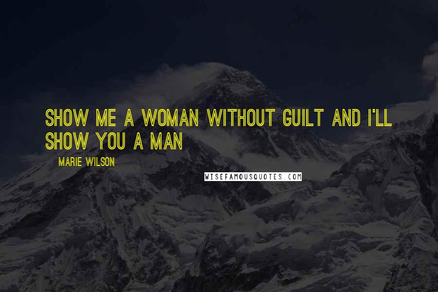 Marie Wilson Quotes: Show me a woman without guilt and I'll show you a man