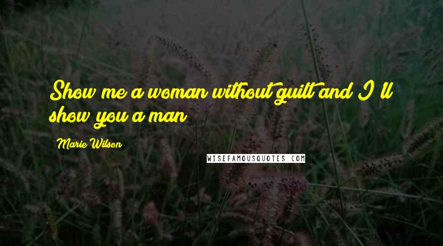 Marie Wilson Quotes: Show me a woman without guilt and I'll show you a man