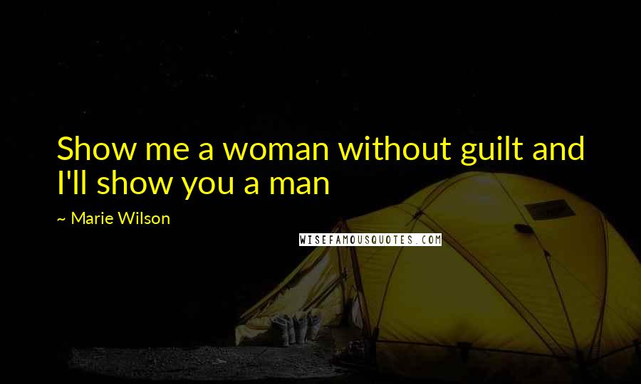 Marie Wilson Quotes: Show me a woman without guilt and I'll show you a man