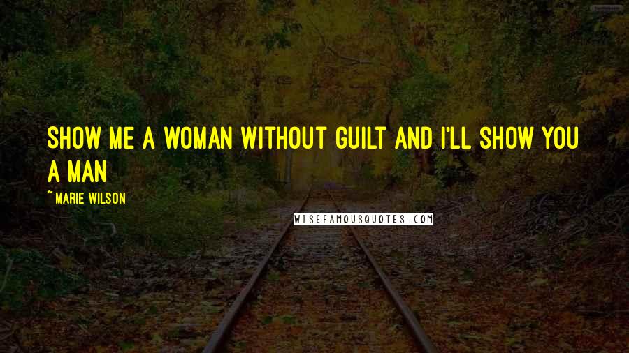 Marie Wilson Quotes: Show me a woman without guilt and I'll show you a man