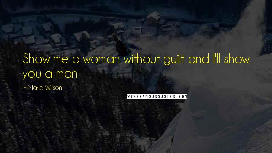 Marie Wilson Quotes: Show me a woman without guilt and I'll show you a man